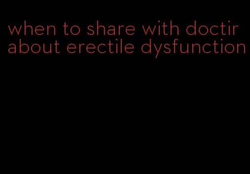 when to share with doctir about erectile dysfunction