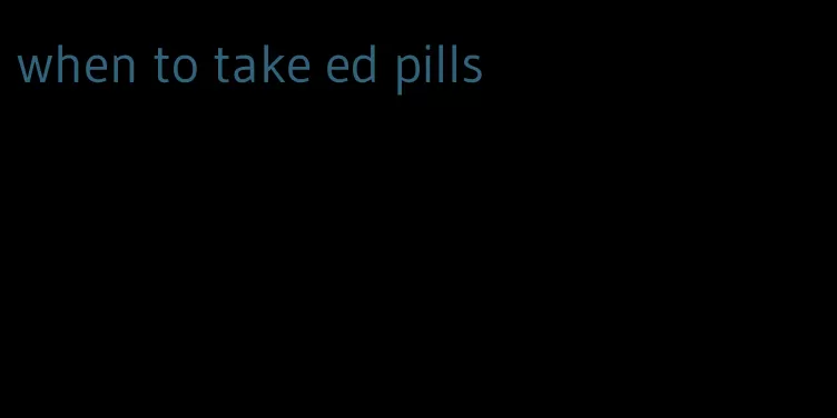 when to take ed pills