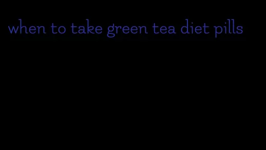 when to take green tea diet pills