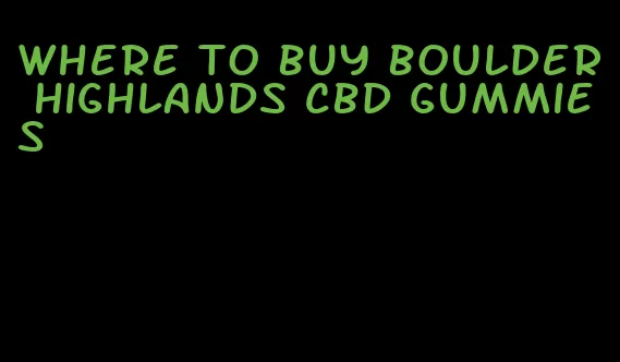 where to buy boulder highlands cbd gummies