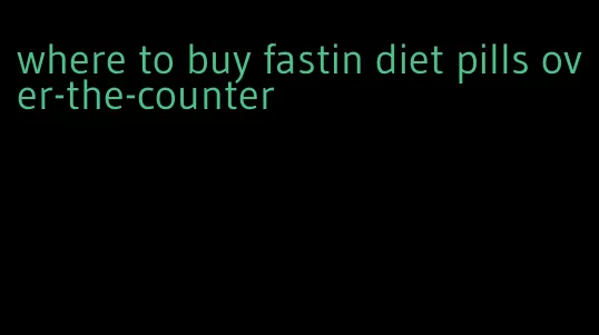 where to buy fastin diet pills over-the-counter