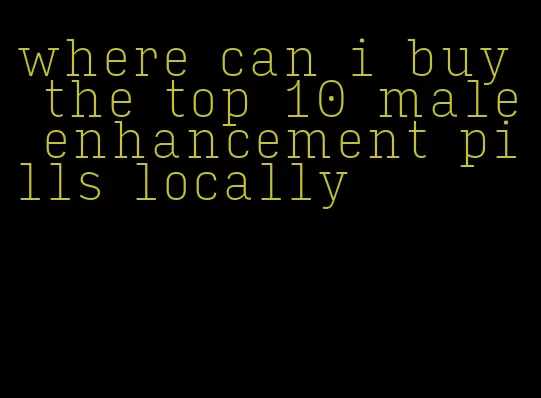 where can i buy the top 10 male enhancement pills locally