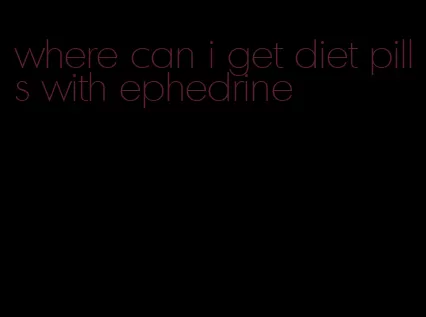 where can i get diet pills with ephedrine