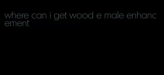 where can i get wood e male enhancement