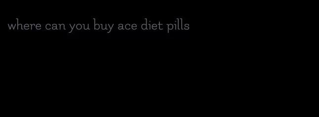 where can you buy ace diet pills