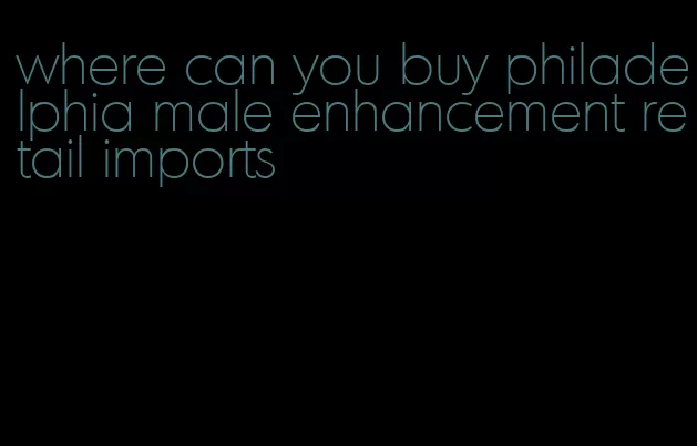 where can you buy philadelphia male enhancement retail imports