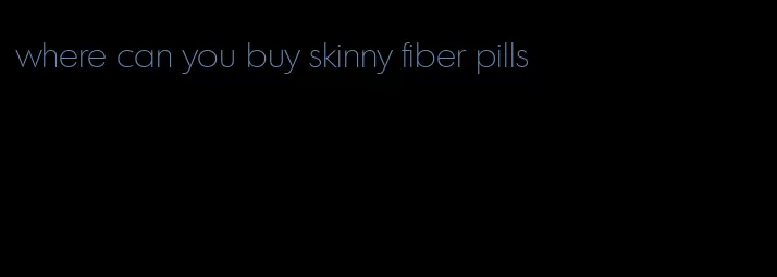 where can you buy skinny fiber pills