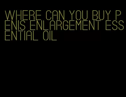 where can you buy penis enlargement essential oil