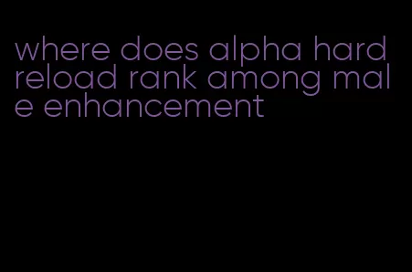 where does alpha hard reload rank among male enhancement