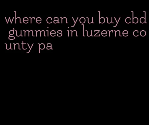 where can you buy cbd gummies in luzerne county pa