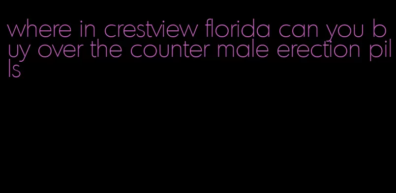 where in crestview florida can you buy over the counter male erection pills