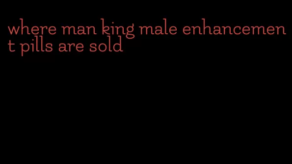 where man king male enhancement pills are sold