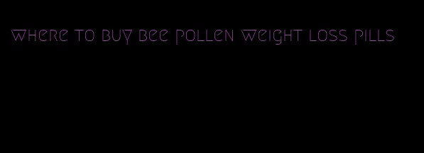 where to buy bee pollen weight loss pills