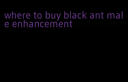 where to buy black ant male enhancement