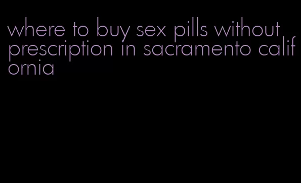 where to buy sex pills without prescription in sacramento california