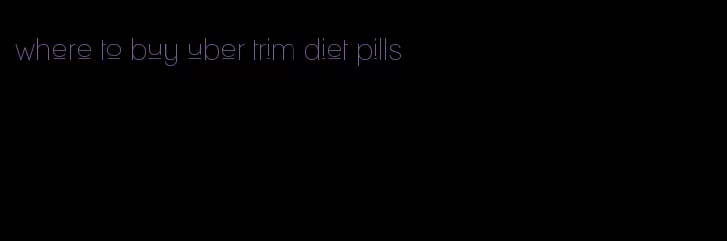 where to buy uber trim diet pills