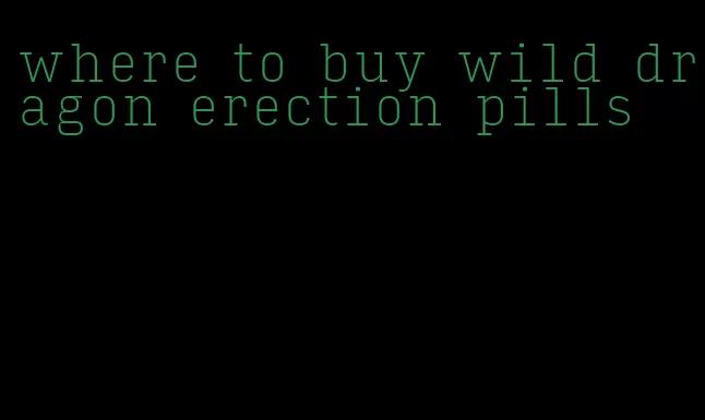 where to buy wild dragon erection pills