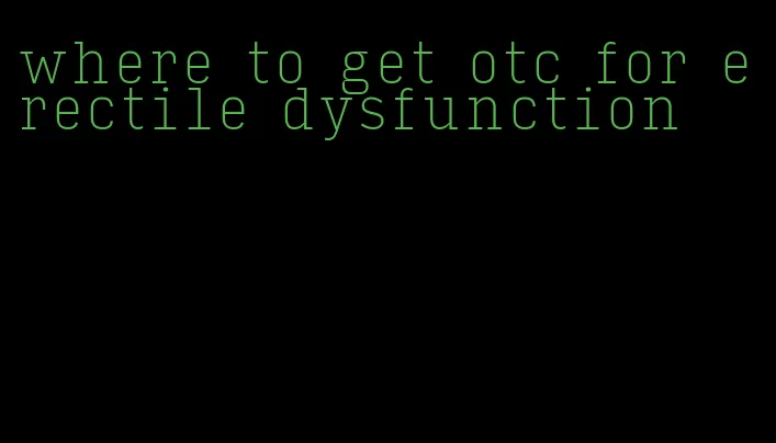 where to get otc for erectile dysfunction