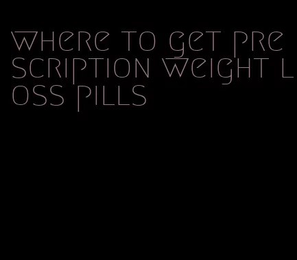 where to get prescription weight loss pills