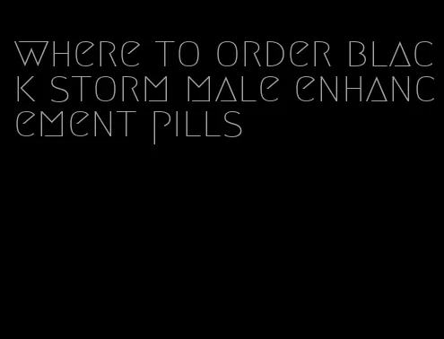 where to order black storm male enhancement pills