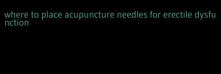 where to place acupuncture needles for erectile dysfunction