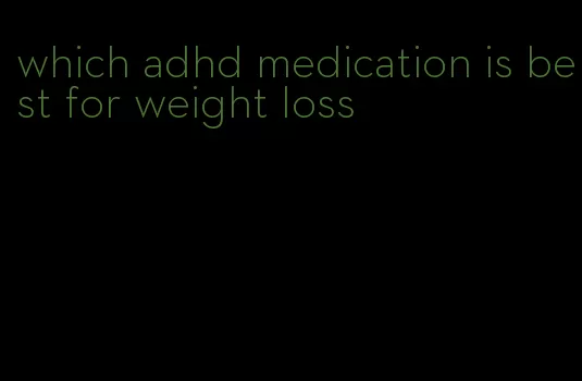 which adhd medication is best for weight loss