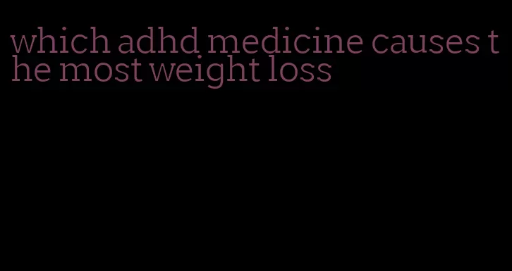 which adhd medicine causes the most weight loss