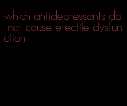 which antidepressants do not cause erectile dysfunction