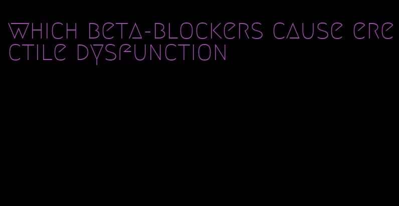 which beta-blockers cause erectile dysfunction