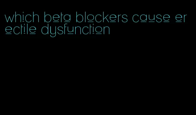 which beta blockers cause erectile dysfunction