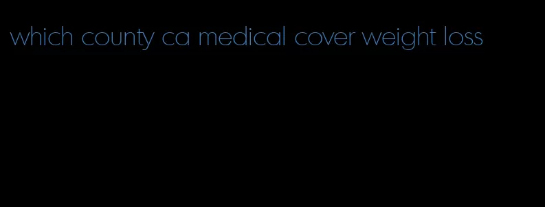 which county ca medical cover weight loss