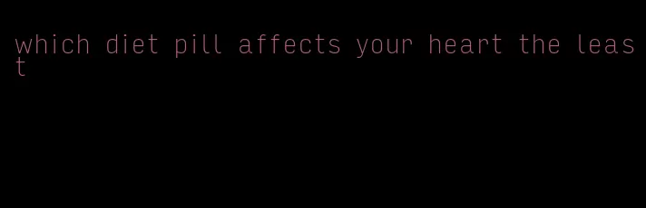 which diet pill affects your heart the least