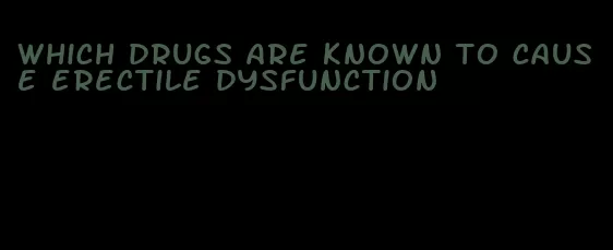 which drugs are known to cause erectile dysfunction