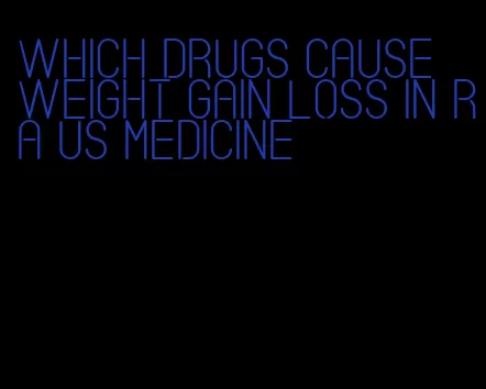 which drugs cause weight gain loss in ra us medicine