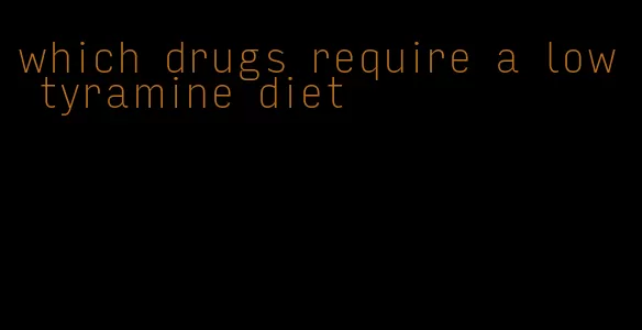 which drugs require a low tyramine diet