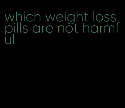 which weight loss pills are not harmful