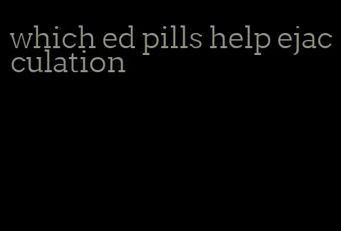 which ed pills help ejacculation