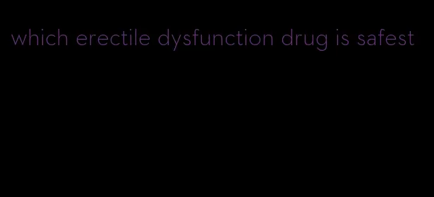 which erectile dysfunction drug is safest