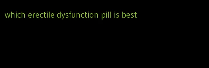 which erectile dysfunction pill is best