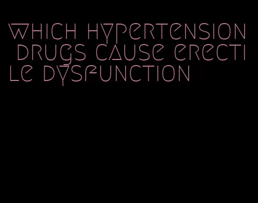 which hypertension drugs cause erectile dysfunction