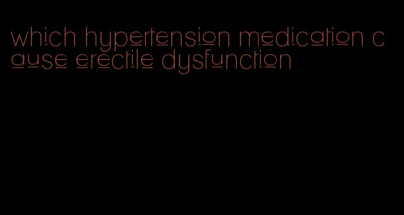 which hypertension medication cause erectile dysfunction