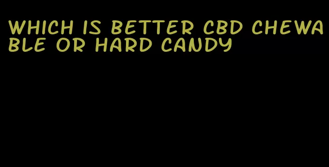 which is better cbd chewable or hard candy