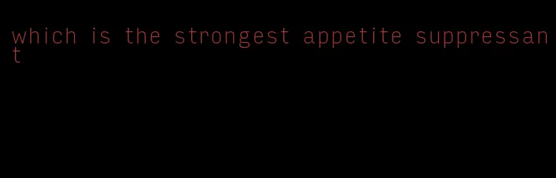 which is the strongest appetite suppressant