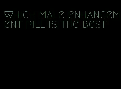 which male enhancement pill is the best