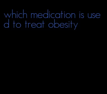 which medication is used to treat obesity