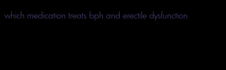 which medication treats bph and erectile dysfunction