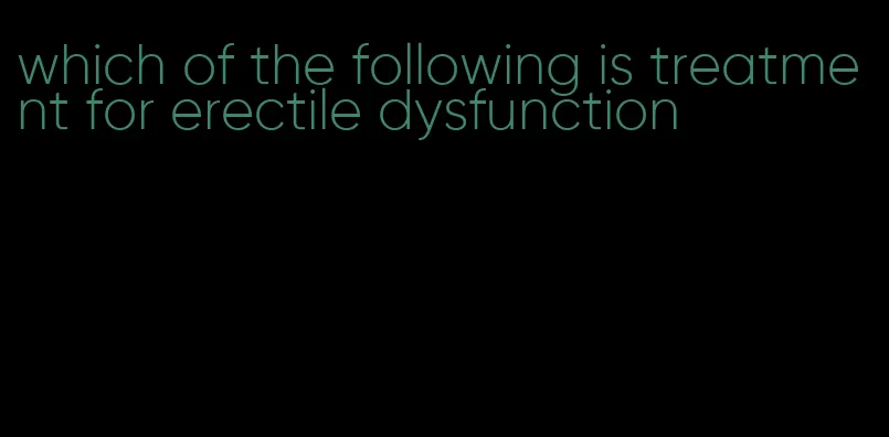 which of the following is treatment for erectile dysfunction