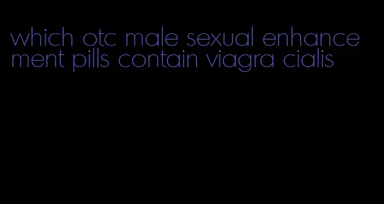 which otc male sexual enhancement pills contain viagra cialis