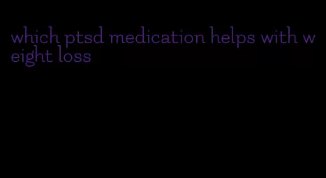 which ptsd medication helps with weight loss