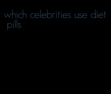 which celebrities use diet pills